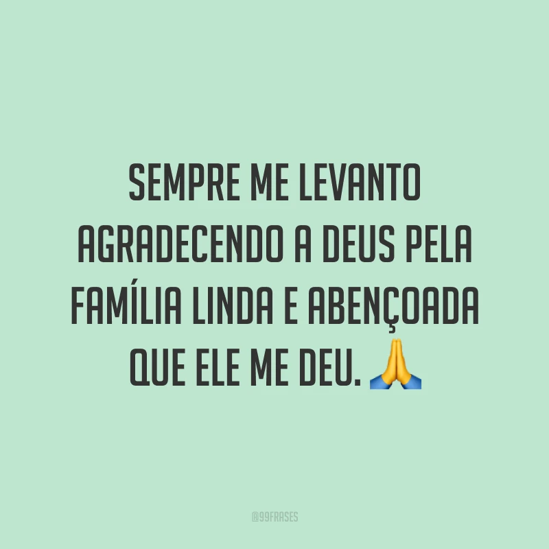 Sempre me levanto agradecendo a Deus pela família linda e abençoada que Ele me deu. ?