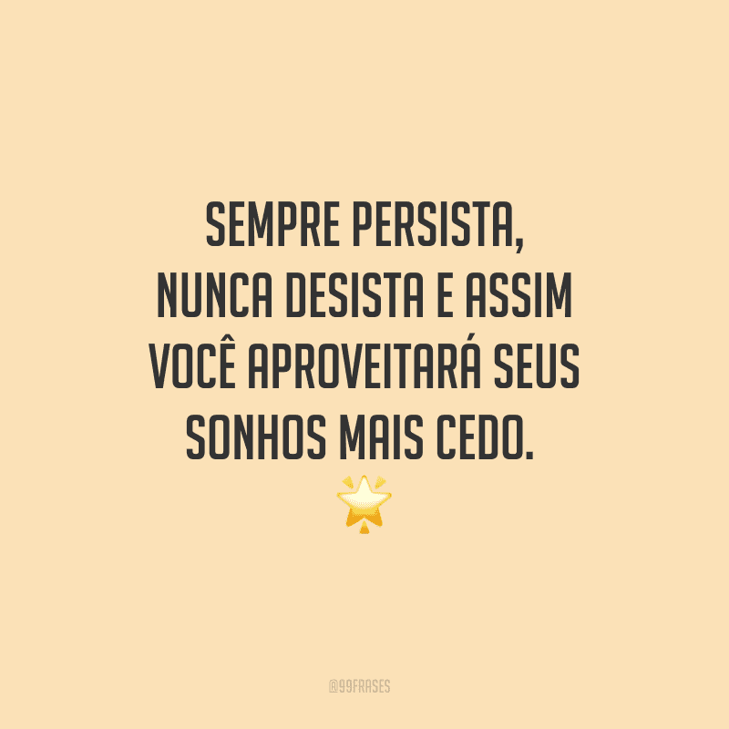 Sempre persista, nunca desista e assim você aproveitará seus sonhos mais cedo. 