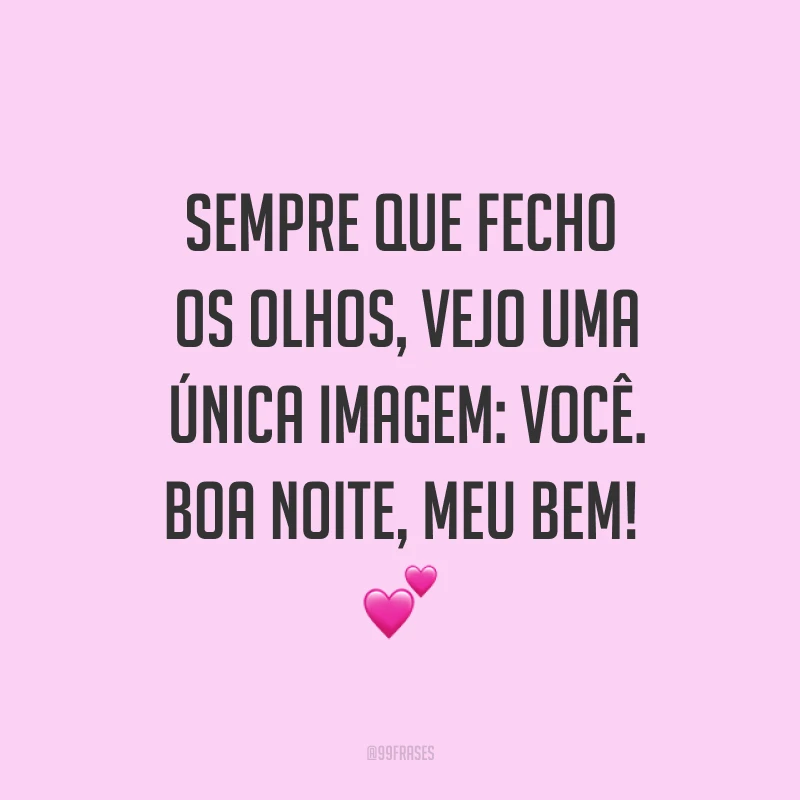 Sempre que fecho os olhos, vejo uma única imagem: você. Boa noite, meu bem! ?