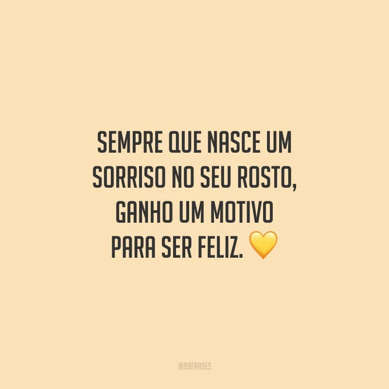Sempre que nasce um sorriso no seu rosto, ganho um motivo para ser feliz.