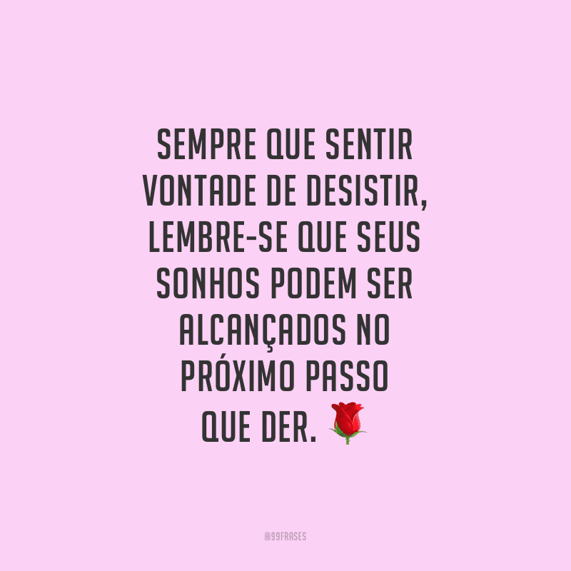 Sempre que sentir vontade de desistir, lembre-se que seus sonhos podem ser alcançados no próximo passo que der.