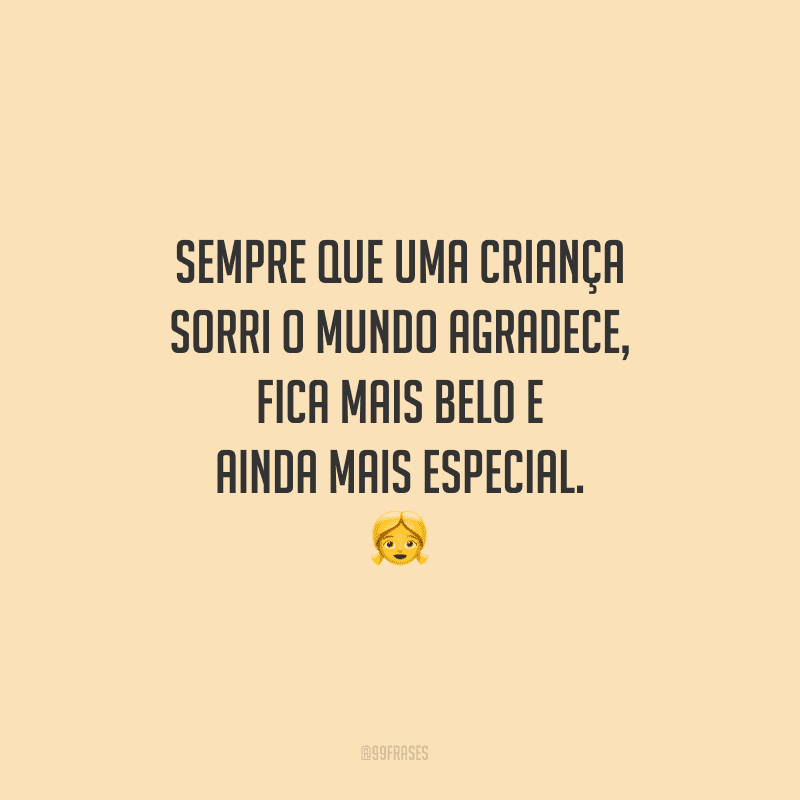 Sempre que uma criança sorri o mundo agradece, fica mais belo e ainda mais especial.