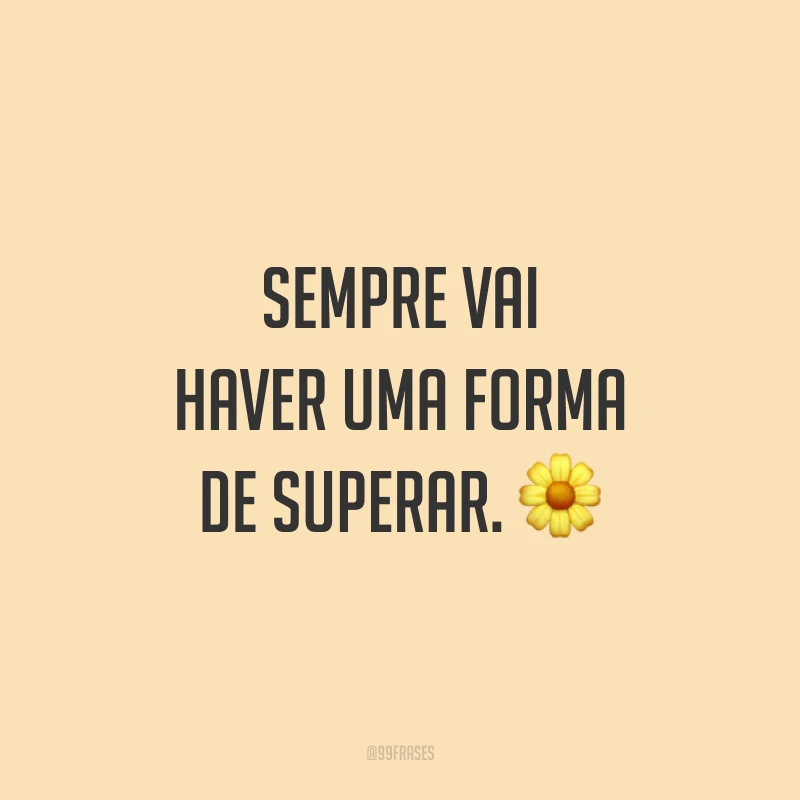 Sempre vai haver uma forma de superar. ?