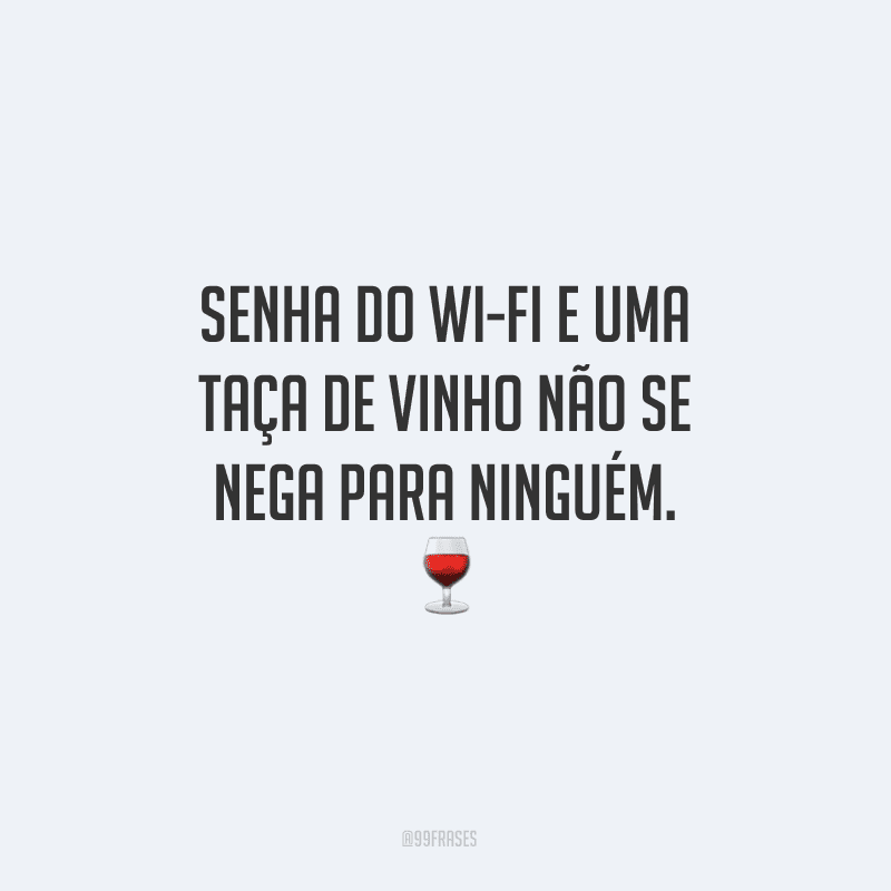 Senha do wi-fi e uma taça de vinho não se nega para ninguém.