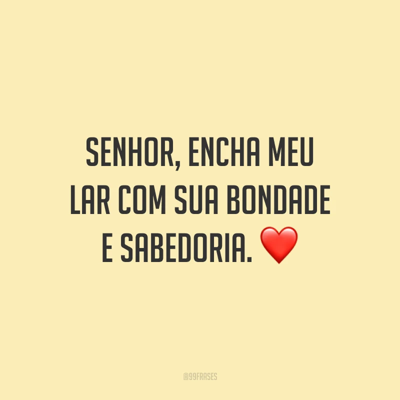 Senhor, encha meu lar com sua bondade e sabedoria. ❤️