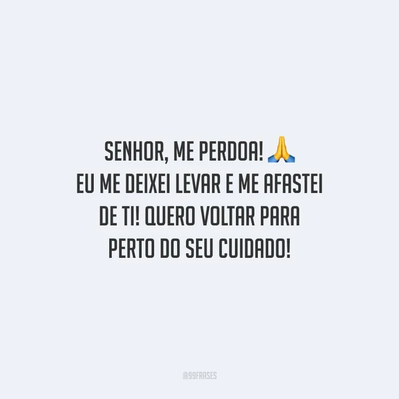 Senhor, me perdoa! Eu me deixei levar e me afastei de Ti! Quero voltar para perto do seu cuidado!