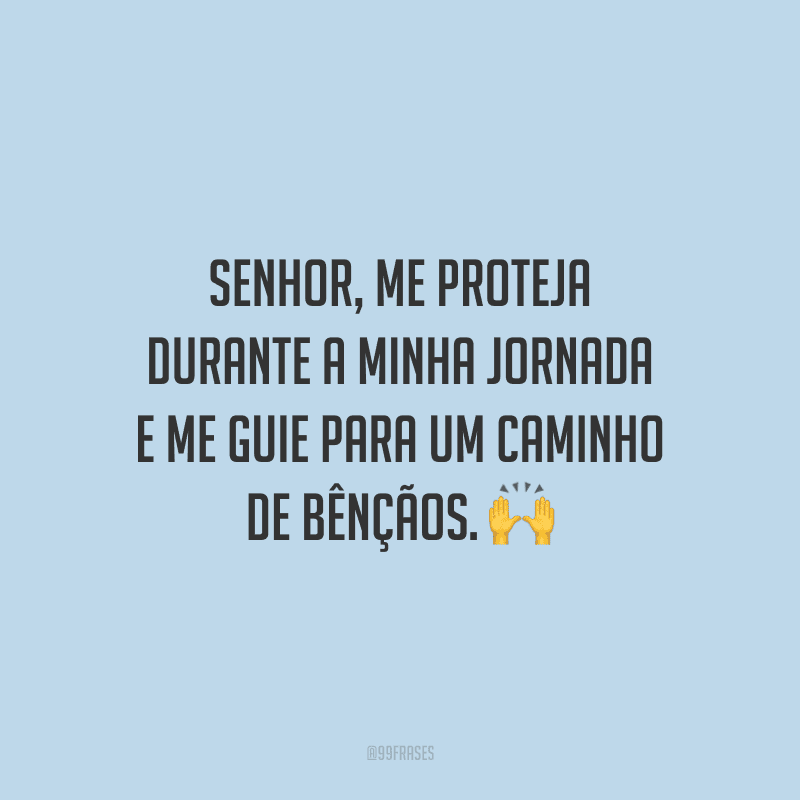 Senhor, me proteja durante a minha jornada e me guie para um caminho de bênçãos.