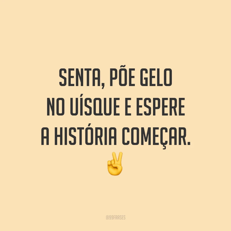 Senta, põe gelo no uísque e espere a história começar. ✌️