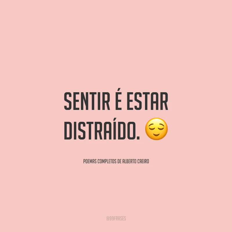 Sentir é estar distraído.