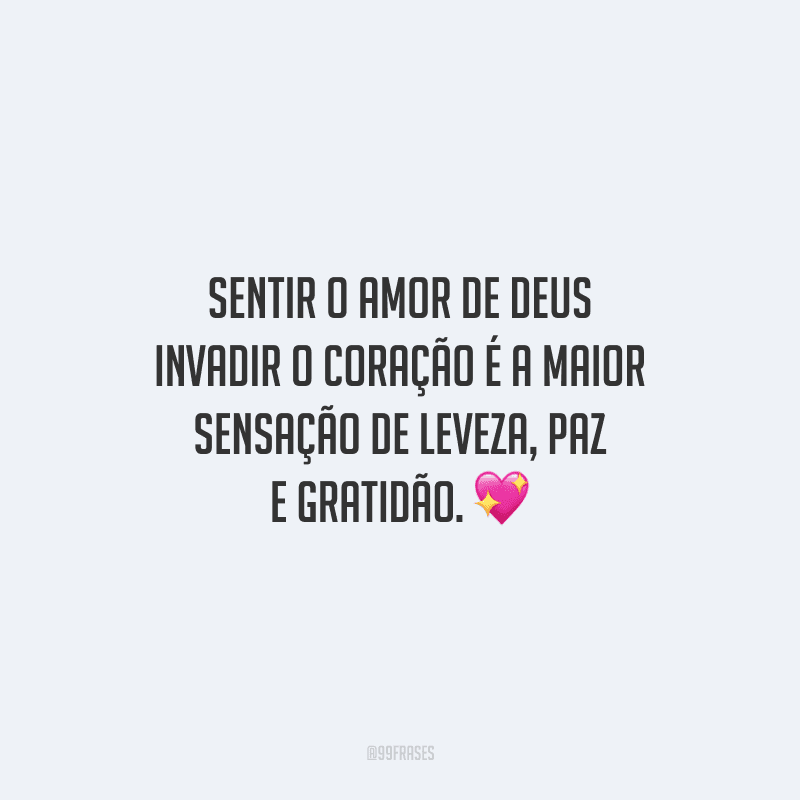 Sentir o amor de Deus invadir o coração é a maior sensação de leveza, paz e gratidão.