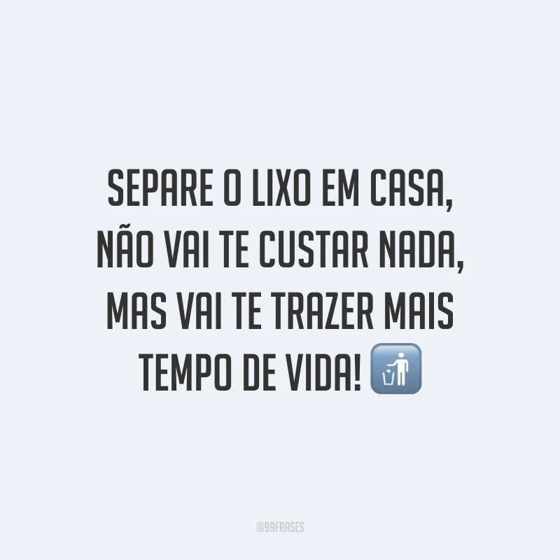 Separe o lixo em casa, não vai te custar nada, mas vai te trazer mais tempo de vida!
