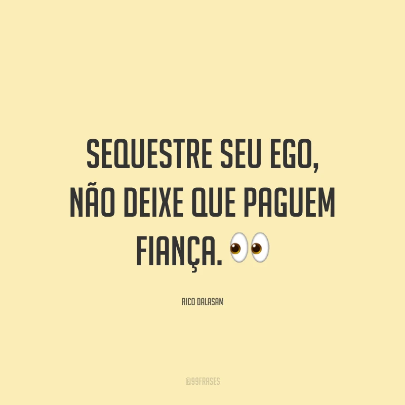 Sequestre seu ego, não deixe que paguem fiança. 👀