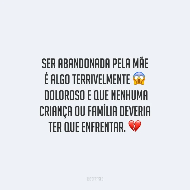 Ser abandonada pela mãe é algo terrivelmente doloroso e que nenhuma criança ou família deveria ter que enfrentar.