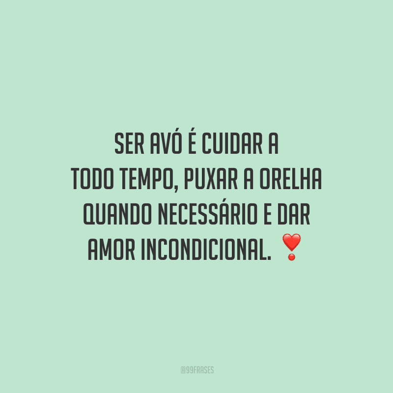 Ser avó é cuidar a todo tempo, puxar a orelha quando necessário e dar amor incondicional. 
