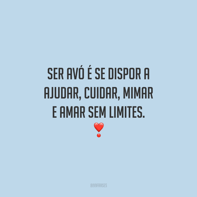 Ser avó é se dispor a ajudar, cuidar, mimar e amar sem limites. 