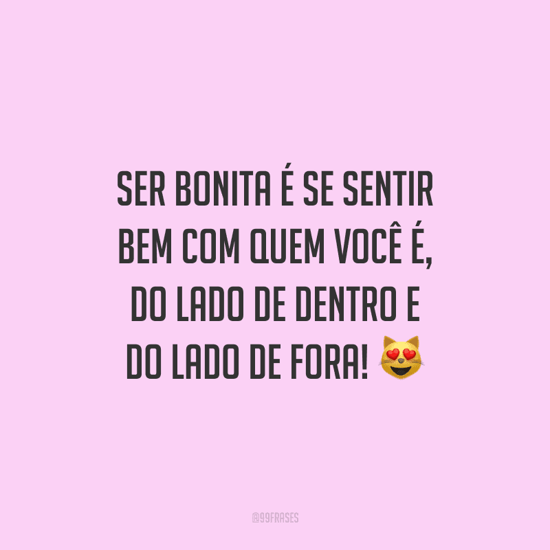 Ser bonita é se sentir bem com quem você é, do lado de dentro e do lado de fora!