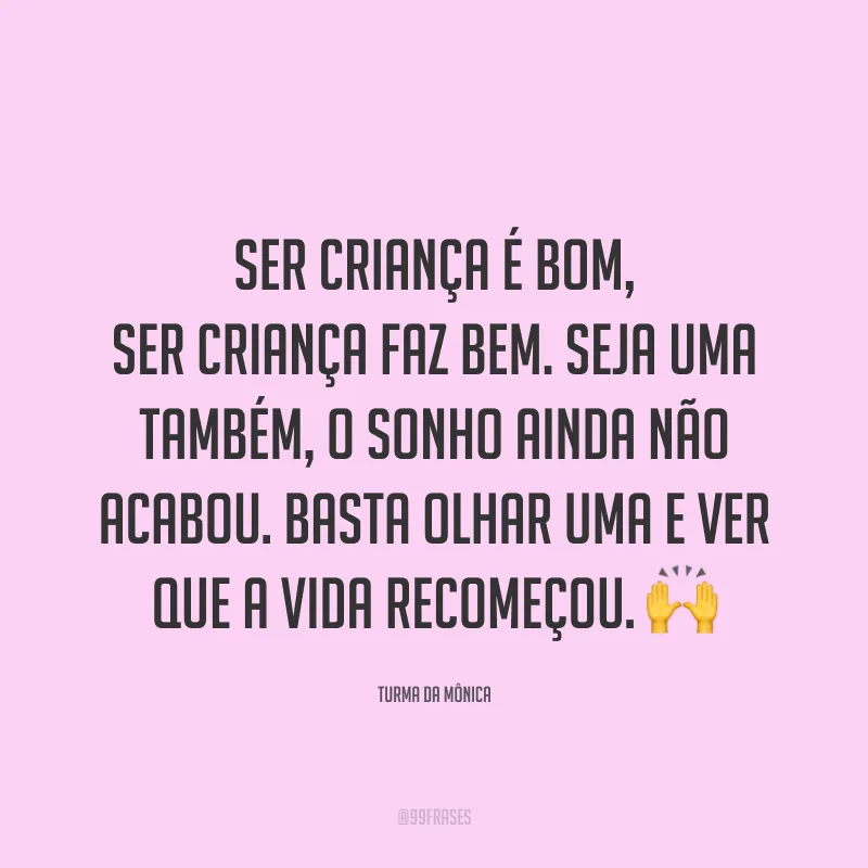 Ser criança é bom, ser criança faz bem. Seja uma também, o sonho ainda não acabou. Basta olhar uma e ver que a vida recomeçou. 🙌