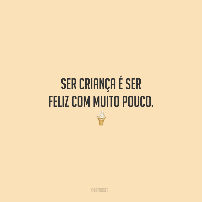 Ser criança é ser feliz com muito pouco.
