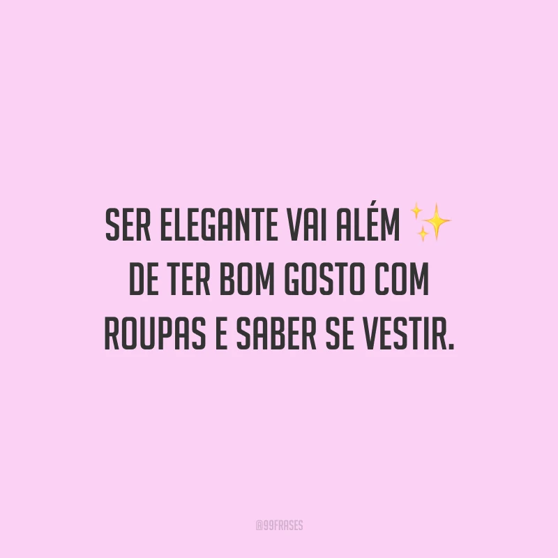 Ser elegante vai além de ter bom gosto com roupas e saber se vestir. 