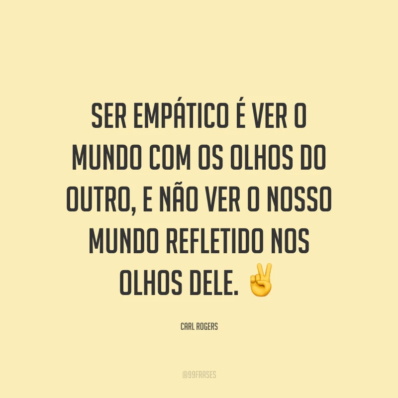 Ser empático é ver o mundo com os olhos do outro, e não ver o nosso mundo refletido nos olhos dele. ✌