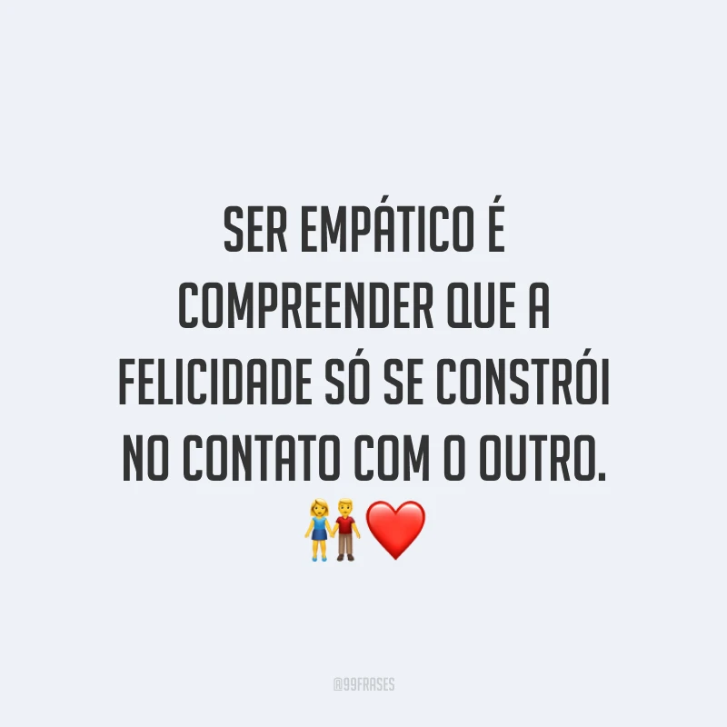 Ser empático é compreender que a felicidade só se constrói no contato com o outro. ?❤