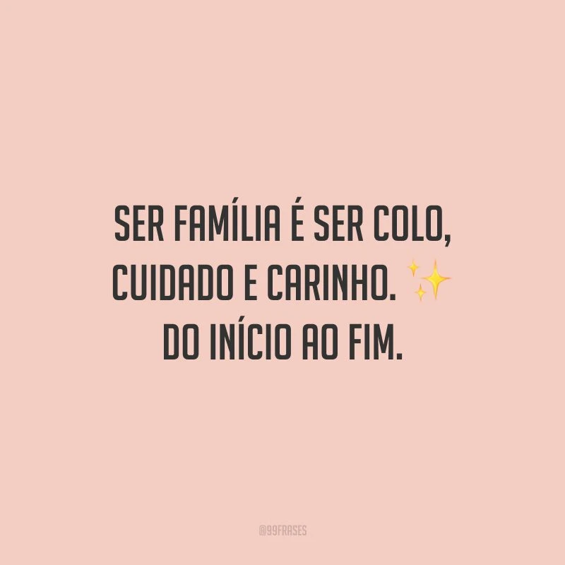Ser família é ser colo, cuidado e carinho. Do início ao fim.