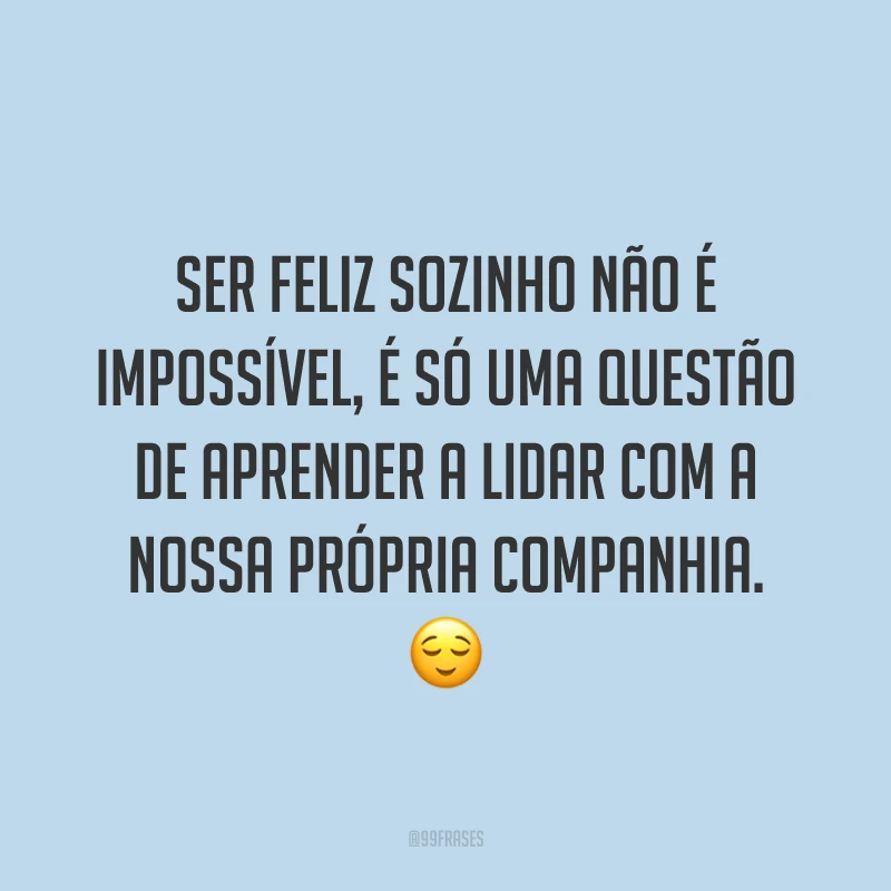 Ser feliz sozinho não é impossível, é só uma questão de aprender a lidar com a nossa própria companhia. ?
