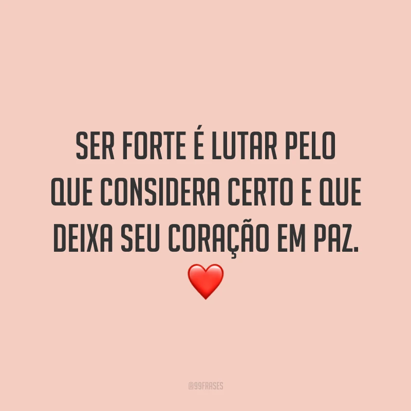 Ser forte é lutar pelo que considera certo e que deixa seu coração em paz. ❤