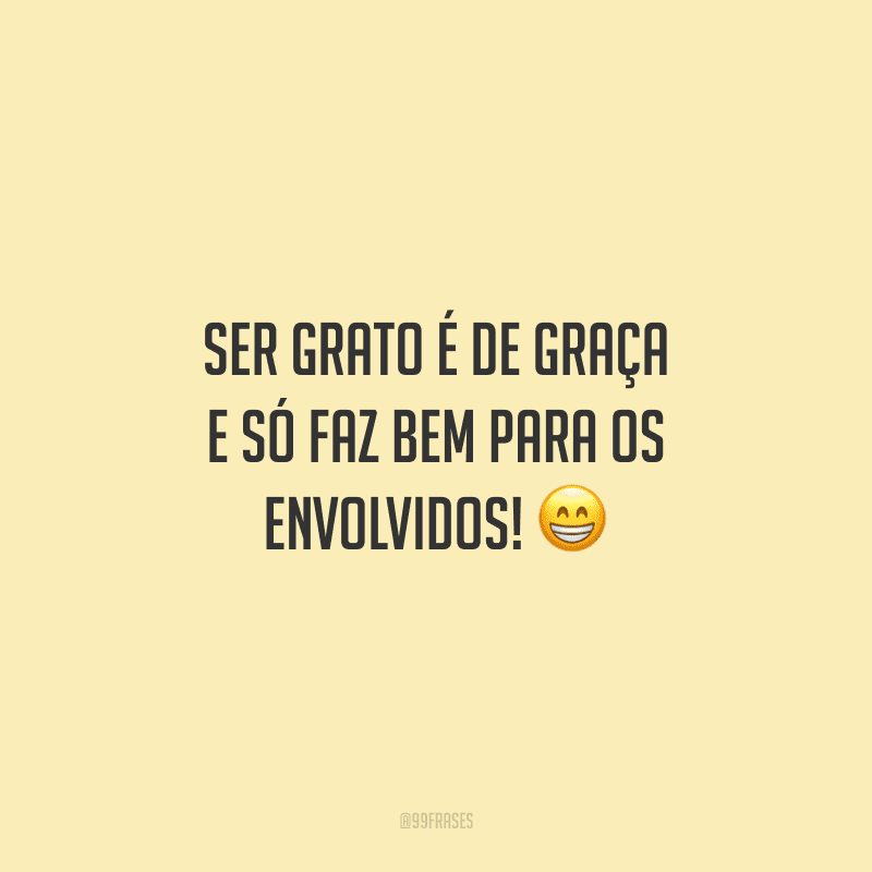 Ser grato é de graça e só faz bem para os envolvidos!