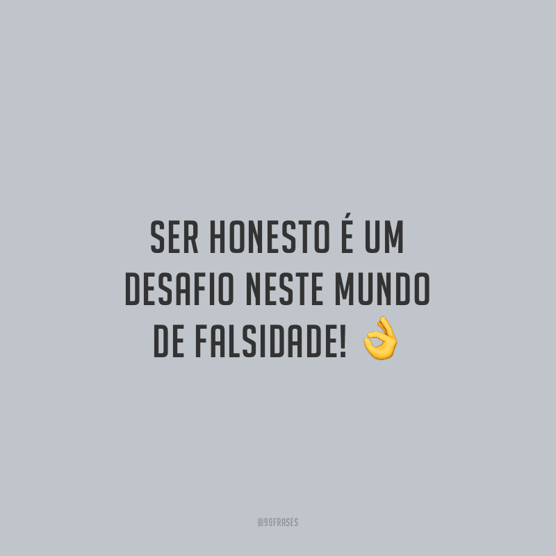 Ser honesto é um desafio neste mundo de falsidade!