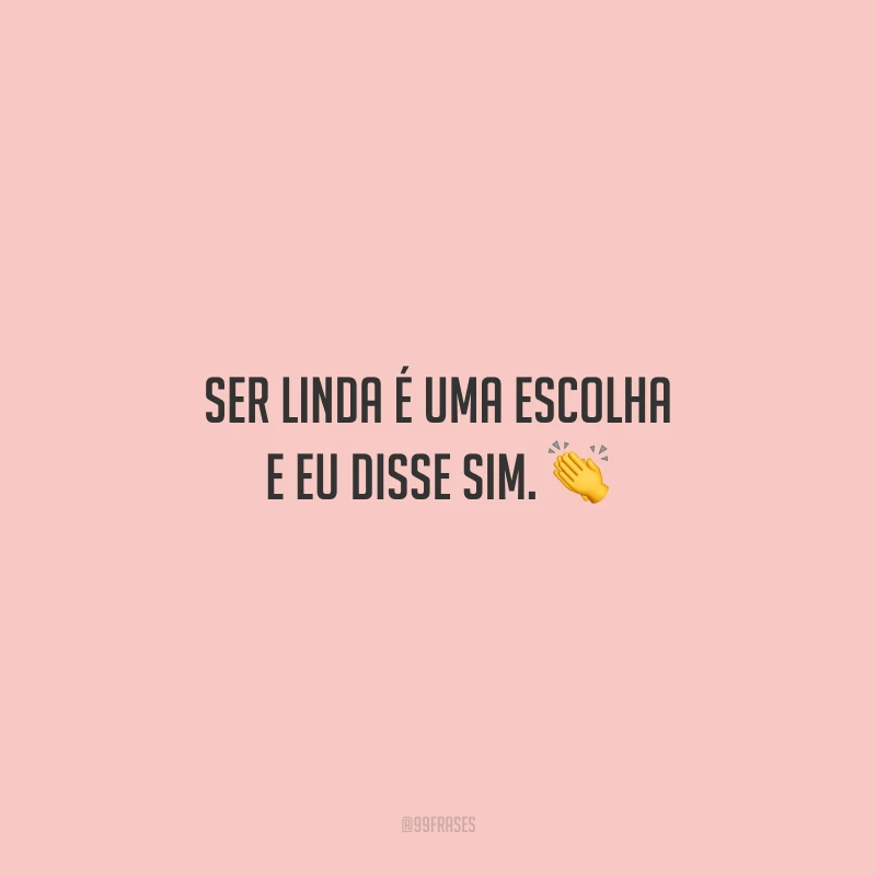 Ser linda é uma escolha e eu disse sim.