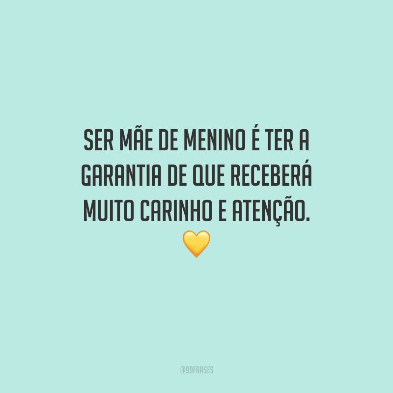 Ser mãe de menino é ter a garantia de que receberá muito carinho e atenção. 