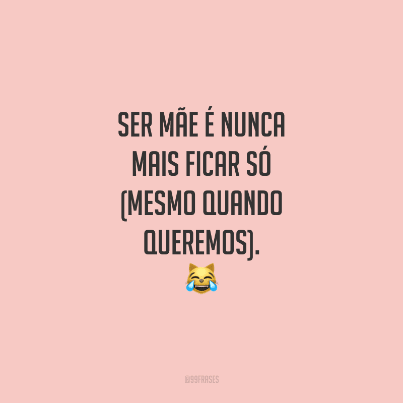 Ser mãe é nunca mais ficar só (mesmo quando queremos).