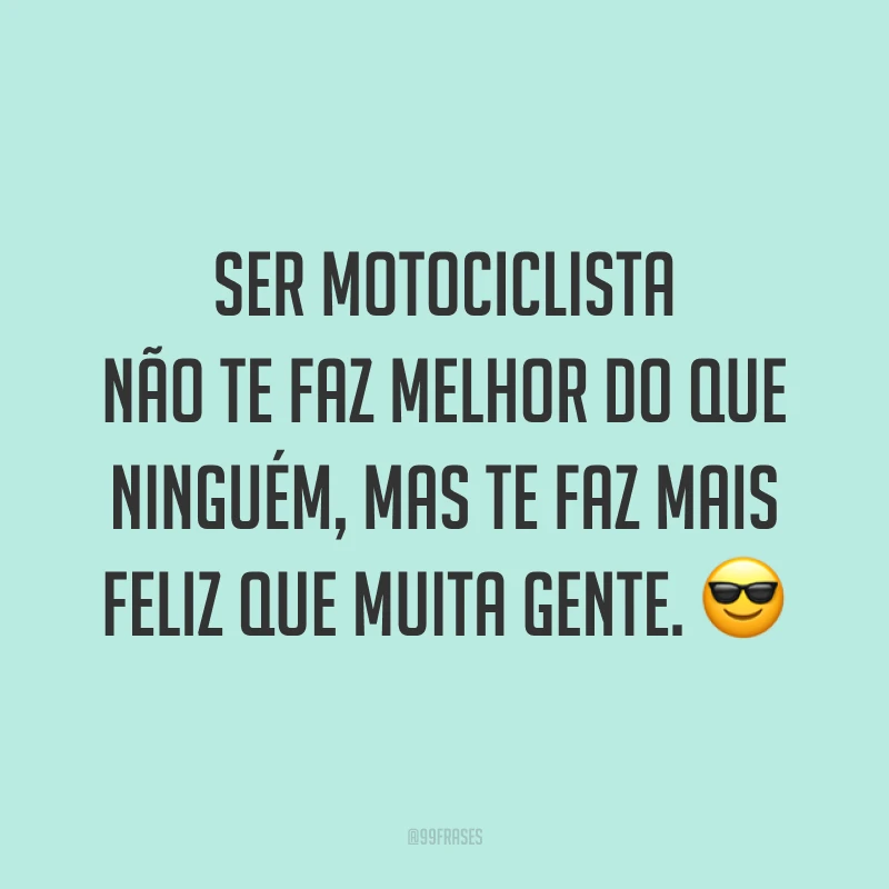 Ser motociclista não te faz melhor do que ninguém, mas te faz mais feliz que muita gente. ?