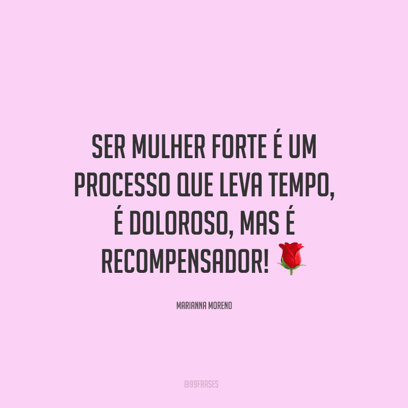 Ser mulher forte é um processo que leva tempo, é doloroso, mas é recompensador! ?