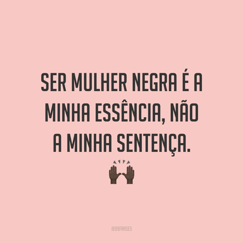Ser mulher negra é a minha essência, não a minha sentença. 🙌🏿