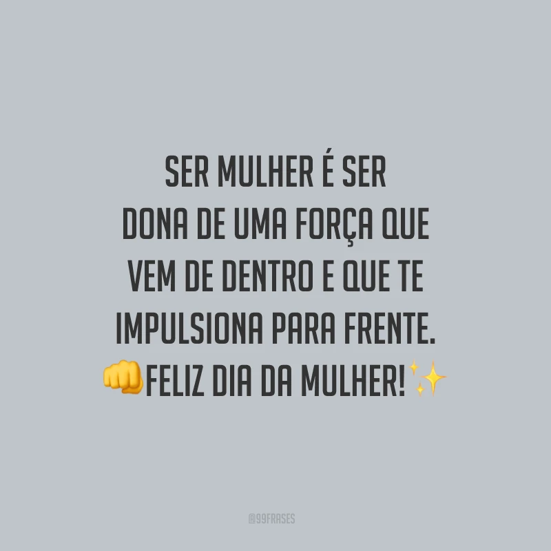 Ser mulher é ser dona de uma força que vem de dentro e que te impulsiona para frente. Feliz Dia da Mulher!