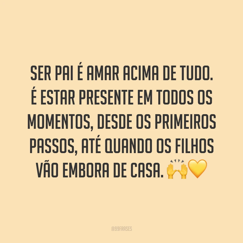 Ser pai é amar acima de tudo. É estar presente em todos os momentos, desde os primeiros passos, até quando os filhos vão embora de casa. 🙌💛