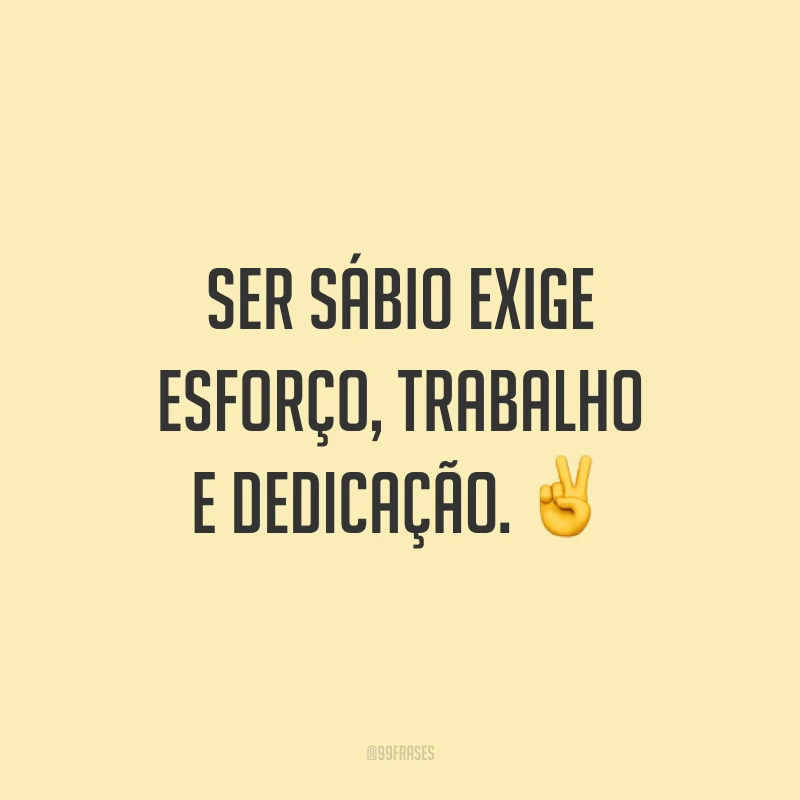 Ser sábio exige esforço, trabalho e dedicação. ✌️
