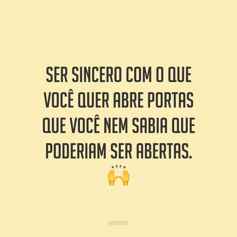 Ser sincero com o que você quer abre portas que você nem sabia que poderiam ser abertas. 🙌