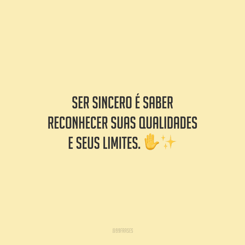 Ser sincero é saber reconhecer suas qualidades e seus limites.