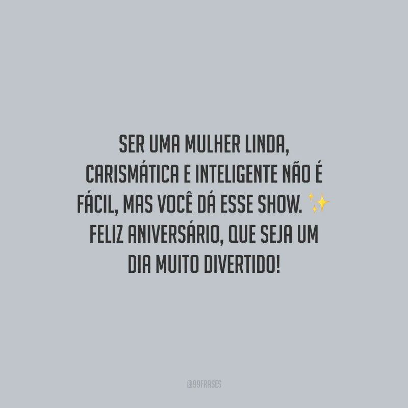Ser uma mulher linda, carismática e inteligente não é fácil, mas você dá esse show. Feliz aniversário, que seja um dia muito divertido!