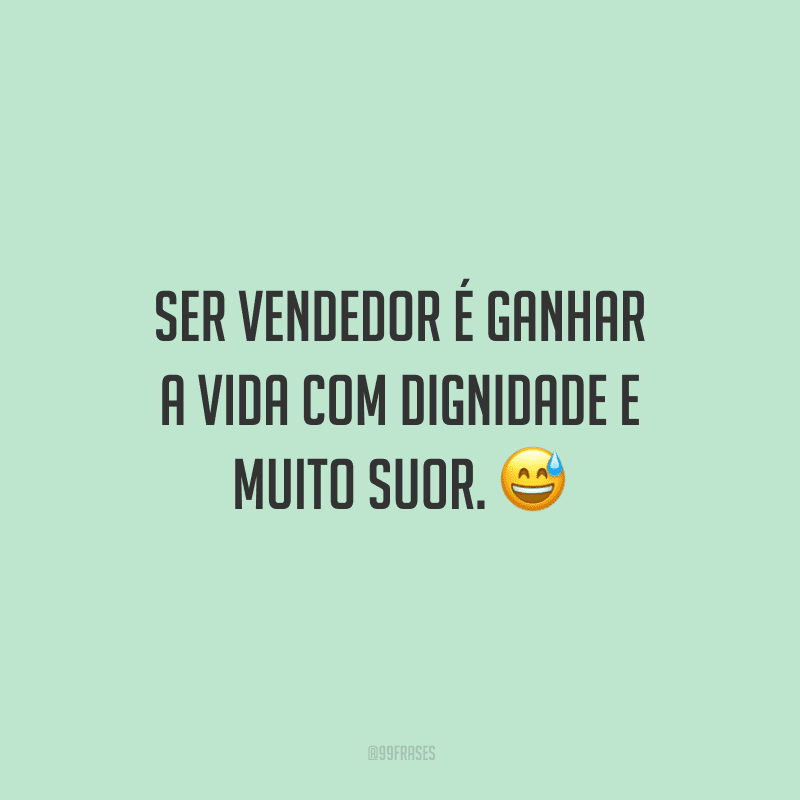 Ser vendedor é ganhar a vida com dignidade e muito suor.