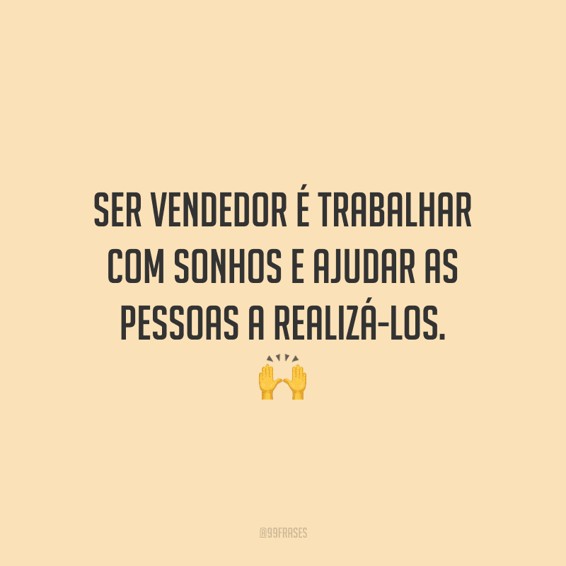Ser vendedor é trabalhar com sonhos e ajudar as pessoas a realizá-los.