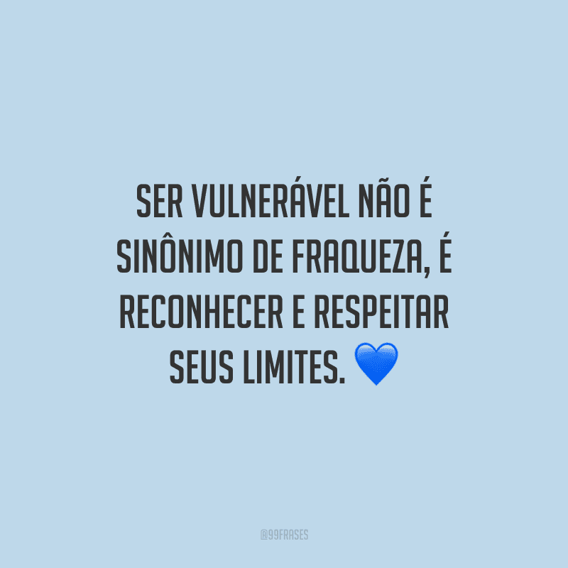 Ser vulnerável não é sinônimo de fraqueza, é reconhecer e respeitar seus limites. 