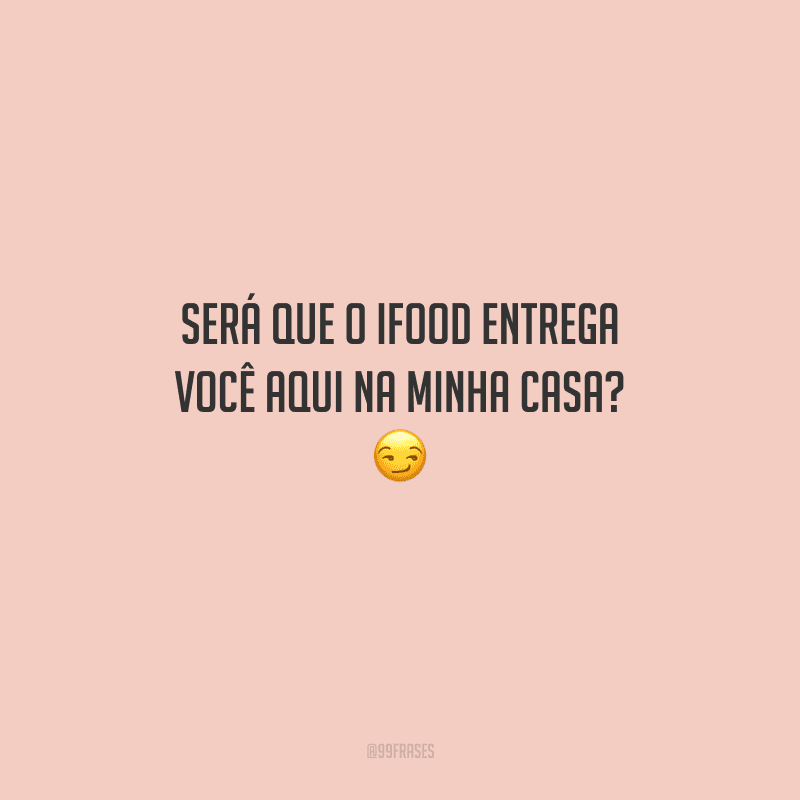 Será que o iFood entrega você aqui na minha casa? 