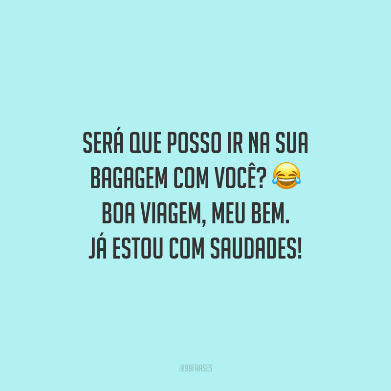 Será que posso ir na sua bagagem com você? Boa viagem, meu bem. Já estou com saudades!