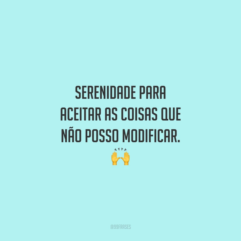 Serenidade para aceitar as coisas que não posso modificar. 🙌
