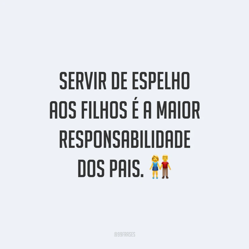 Servir de espelho aos filhos é a maior responsabilidade dos pais. 👫