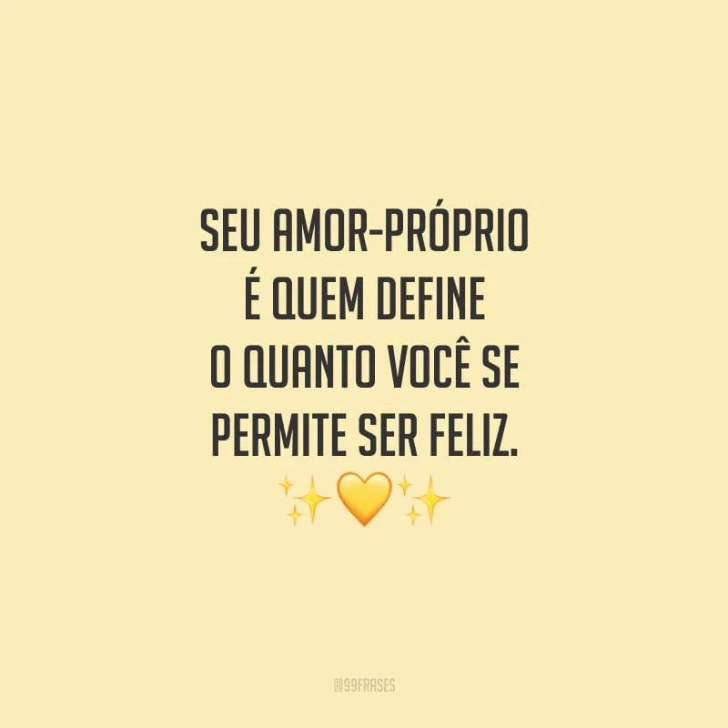 Seu amor-próprio é quem define o quanto você se permite ser feliz. 
